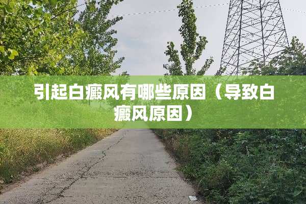 引起白癜风有哪些原因（导致白癜风原因）