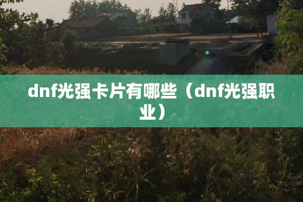 dnf光强卡片有哪些（dnf光强职业）