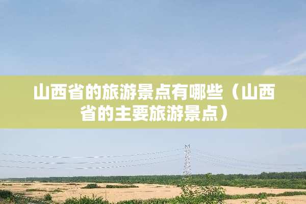 山西省的旅游景点有哪些（山西省的主要旅游景点）