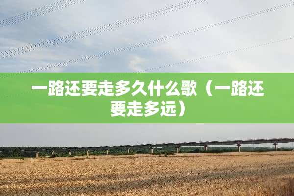 一路还要走多久什么歌（一路还要走多远）