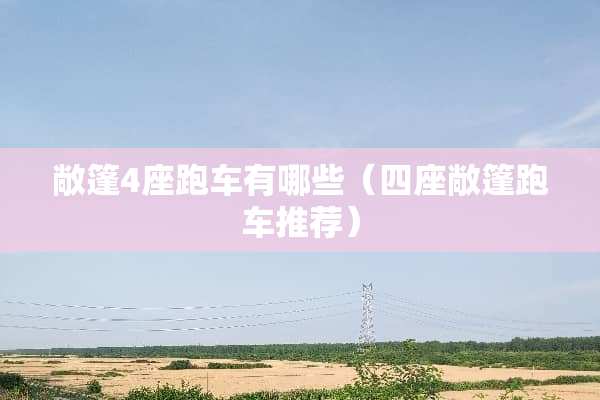 敞篷4座跑车有哪些(四座敞篷跑车推荐) 敞篷4座跑车有哪些(四座敞篷跑车推荐)