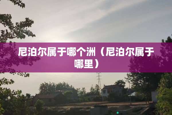 尼泊尔属于哪个洲（尼泊尔属于哪里）