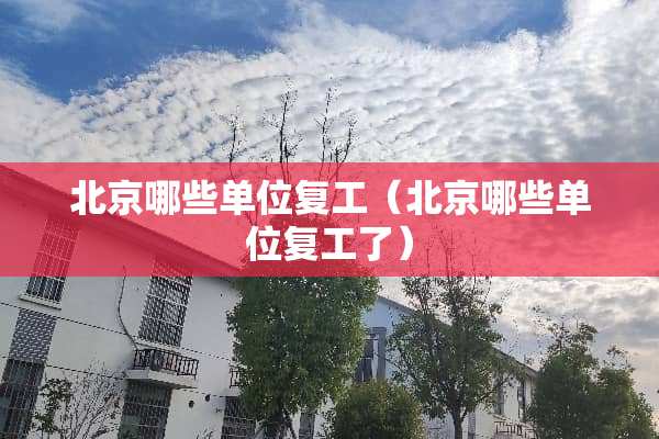 北京哪些单位复工（北京哪些单位复工了）
