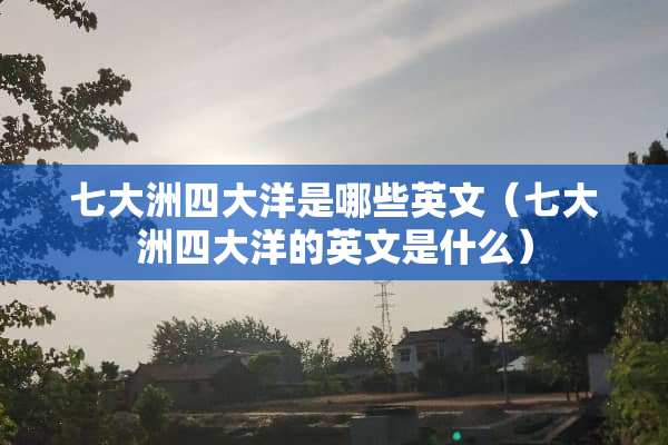 七大洲四大洋是哪些英文（七大洲四大洋的英文是什么）