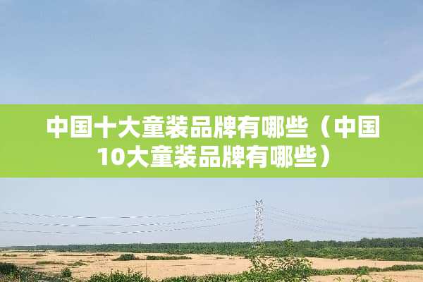 中国十大童装品牌有哪些（中国10大童装品牌有哪些）