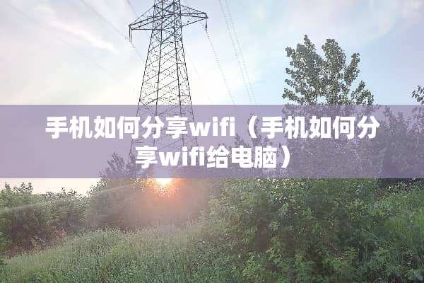 手机如何分享wifi（手机如何分享wifi给电脑）