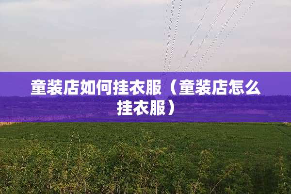 童装店如何挂衣服（童装店怎么挂衣服）