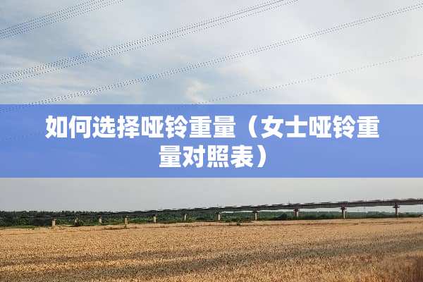 如何选择哑铃重量（女士哑铃重量对照表）
