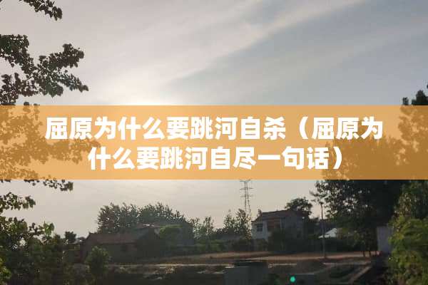 屈原为什么要跳河**（屈原为什么要跳河自尽一句话）