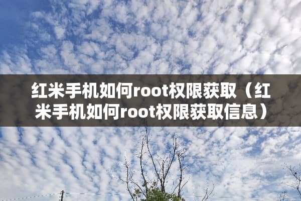 红米手机如何root权限获取(红米手机如何root权限获取信息) 红米手机如何root权限获取(红米手机如何root权限获取信息)