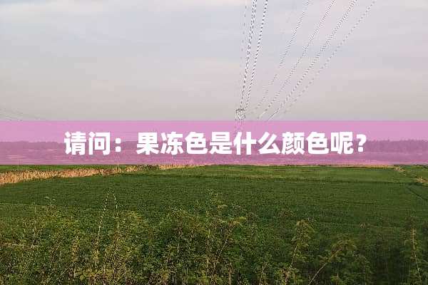 请问：果冻色是什么颜色呢？