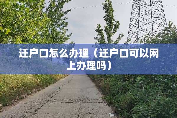 迁户口怎么办理（迁户口可以网上办理吗）