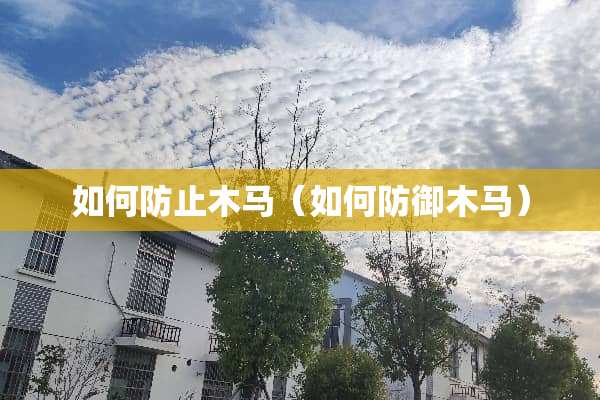 如何防止木马（如何防御木马）