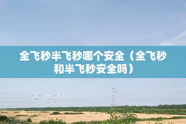 全飞秒半飞秒哪个安全（全飞秒和半飞秒安全吗）