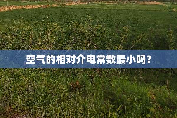空气的相对介电常数最小吗？