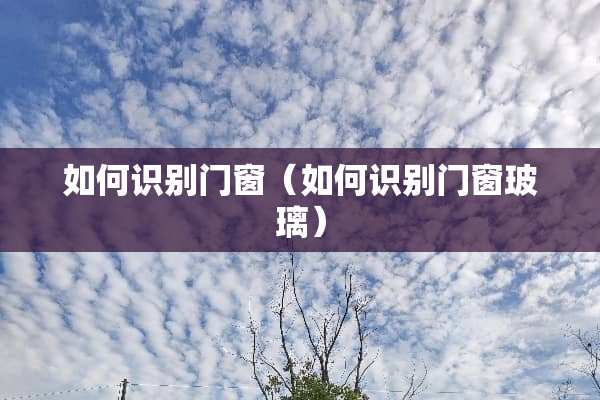 如何识别门窗（如何识别门窗玻璃）
