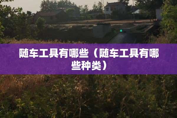 随车工具有哪些（随车工具有哪些种类）