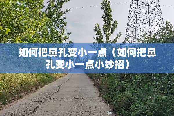 如何把鼻孔变小一点（如何把鼻孔变小一点小妙招）