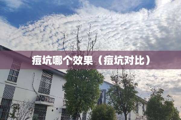 痘坑哪个效果（痘坑对比）