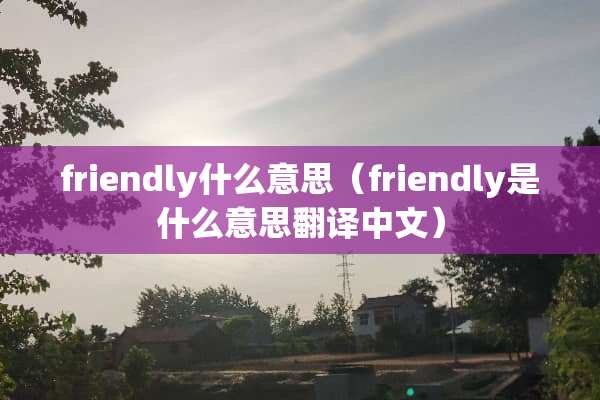 friendly什么意思（friendly是什么意思翻译中文）