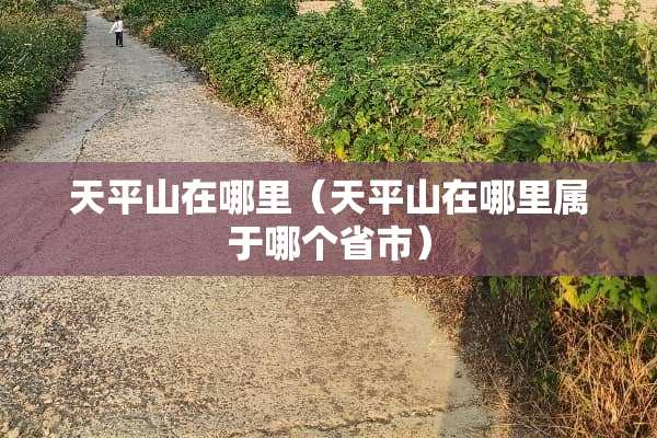 天平山在哪里（天平山在哪里属于哪个省市）
