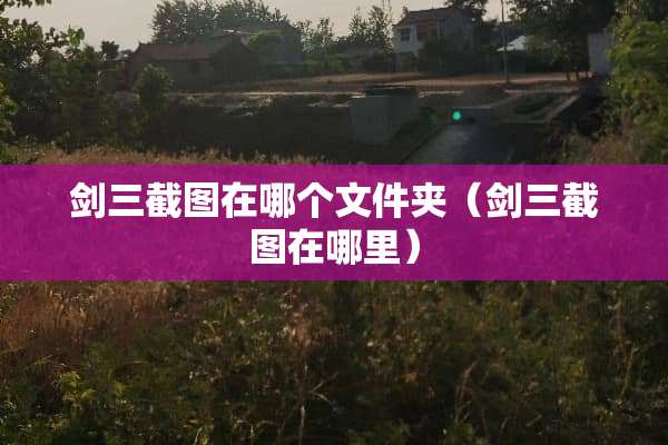剑三截图在哪个文件夹（剑三截图在哪里）