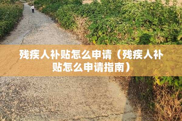 残疾人补贴怎么申请（残疾人补贴怎么申请指南）