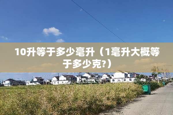 10升等于多少毫升（1毫升大概等于多少克?）