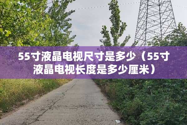 55寸液晶电视尺寸是多少（55寸液晶电视长度是多少厘米）