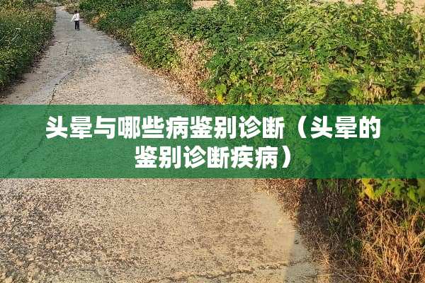 头晕与哪些病鉴别诊断（头晕的鉴别诊断疾病）