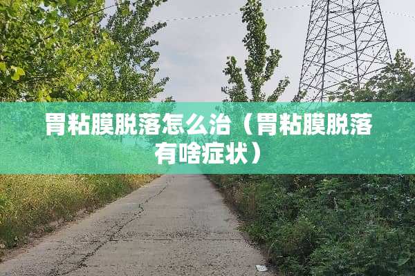 胃粘膜脱落怎么治（胃粘膜脱落有啥症状）
