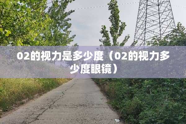 02的视力是多少度（02的视力多少度眼镜）
