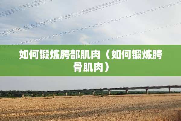 如何锻炼胯部肌肉（如何锻炼胯骨肌肉）