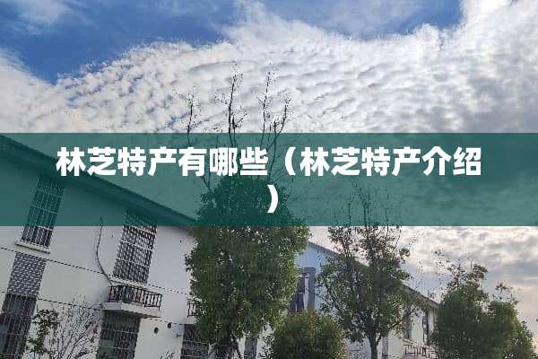 林芝特产有哪些（林芝特产介绍）