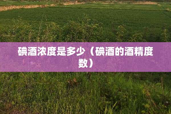 碘酒浓度是多少（碘酒的酒精度数）