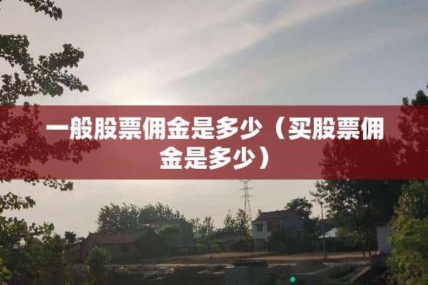 一般股票佣金是多少(买股票佣金是多少) 一般股票佣金是多少(买股票佣金是多少)