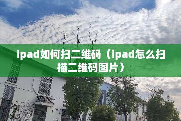 ipad如何扫二维码（ipad怎么扫描二维码图片）