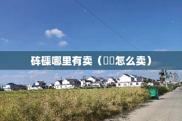 砗磲哪里有卖（鳑鲏怎么卖）