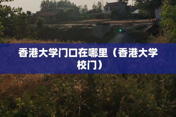 香港大学门口在哪里（香港大学 校门）