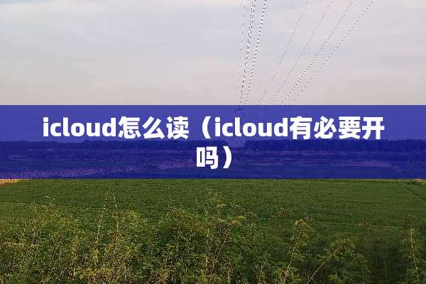 icloud怎么读（icloud有必要开吗）