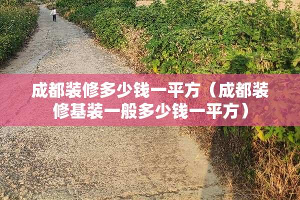 成都装修多少钱一平方（成都装修基装一般多少钱一平方）