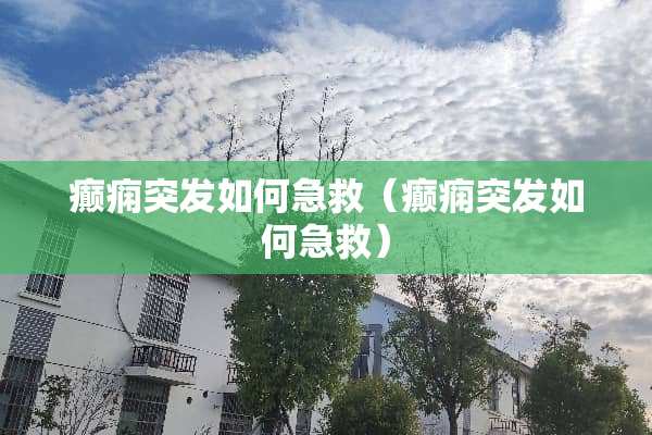 癫痫突发如何急救（癫痫突发如何急救）