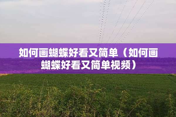 如何画蝴蝶好看又简单（如何画蝴蝶好看又简单视频）