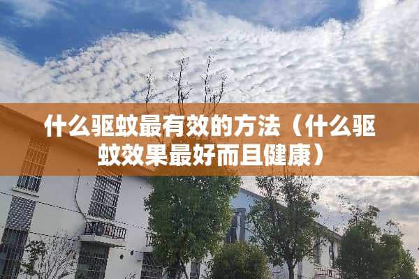 什么驱蚊最有效的方法（什么驱蚊效果最好而且健康）
