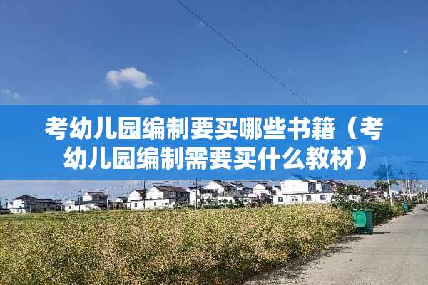 考幼儿园编制要买哪些书籍（考幼儿园编制需要买什么教材）