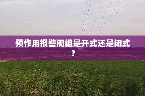 预作用报警阀组是开式还是闭式？