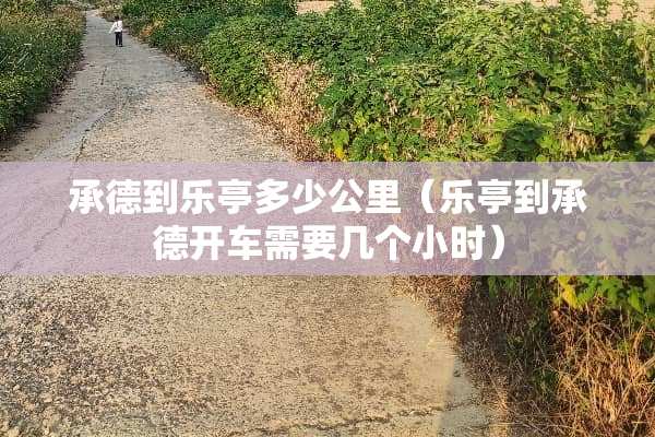承德到乐亭多少公里（乐亭到承德开车需要几个小时）