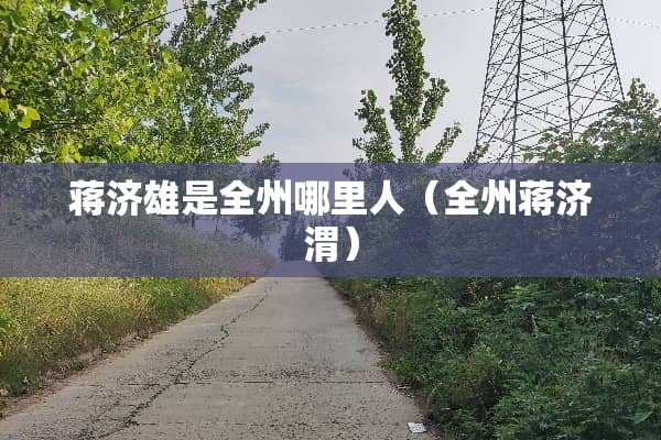蒋济雄是全州哪里人（全州蒋济渭）