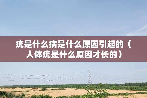 疣是什么病是什么原因引起的（人体疣是什么原因才长的）