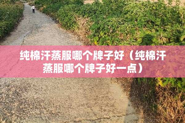 纯棉汗蒸服哪个牌子好（纯棉汗蒸服哪个牌子好一点）